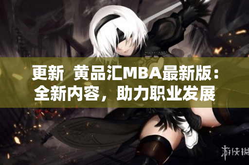 更新  黄品汇MBA最新版：全新内容，助力职业发展