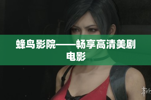 蜂鸟影院——畅享高清美剧电影
