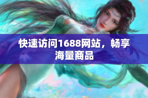 快速访问1688网站，畅享海量商品