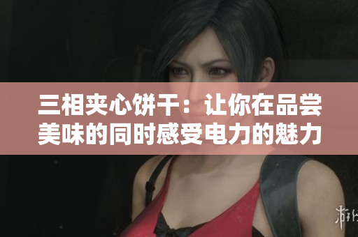 三相夹心饼干：让你在品尝美味的同时感受电力的魅力