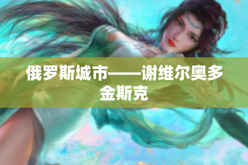 俄罗斯城市——谢维尔奥多金斯克