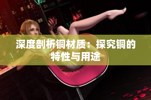 深度剖析铜材质：探究铜的特性与用途