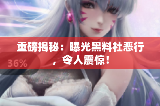 重磅揭秘：曝光黑料社恶行，令人震惊！