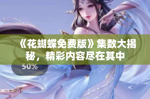 《花蝴蝶免费版》集数大揭秘，精彩内容尽在其中