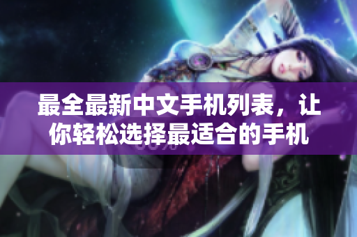 最全最新中文手机列表，让你轻松选择最适合的手机