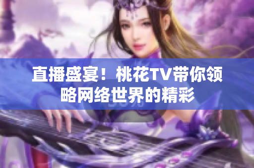 直播盛宴！桃花TV带你领略网络世界的精彩