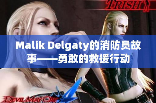 Malik Delgaty的消防员故事——勇敢的救援行动