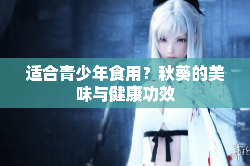 适合青少年食用？秋葵的美味与健康功效