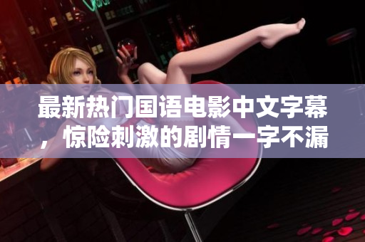最新热门国语电影中文字幕，惊险刺激的剧情一字不漏！