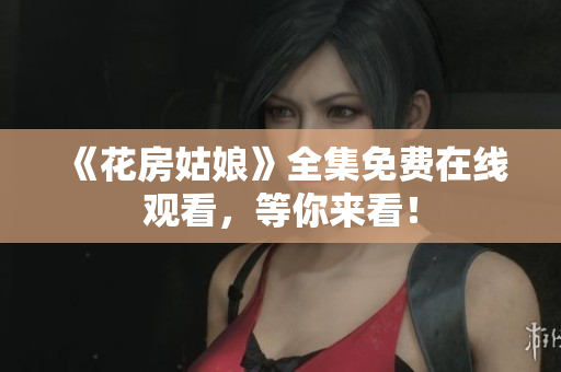 《花房姑娘》全集免费在线观看，等你来看！