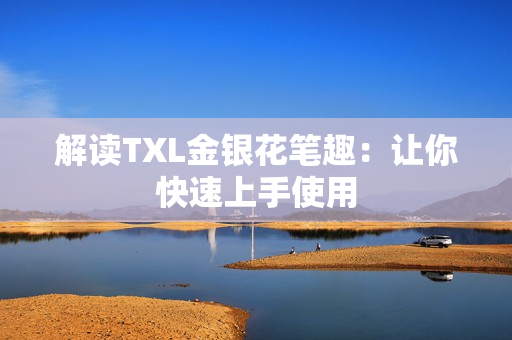 解读TXL金银花笔趣：让你快速上手使用