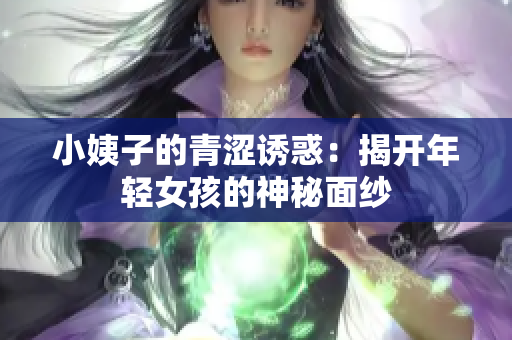小姨子的青涩诱惑：揭开年轻女孩的神秘面纱