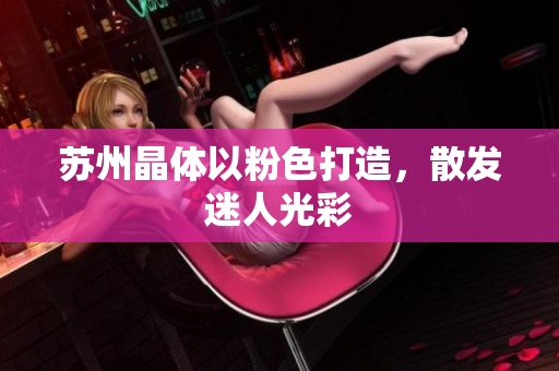 苏州晶体以粉色打造，散发迷人光彩