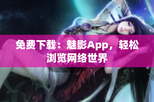 免费下载：魅影App，轻松浏览网络世界