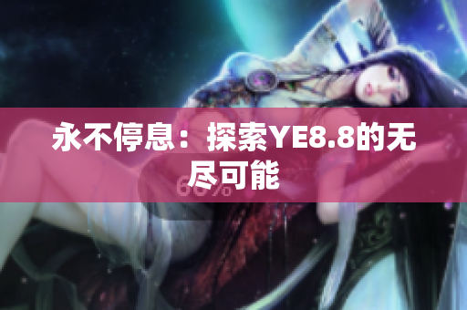 永不停息：探索YE8.8的无尽可能