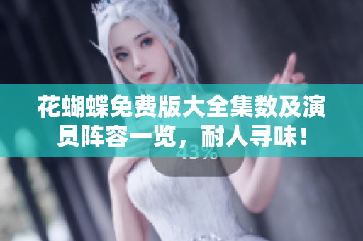 花蝴蝶免费版大全集数及演员阵容一览，耐人寻味！