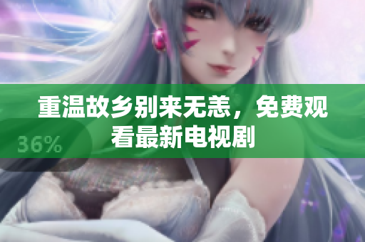 重温故乡别来无恙，免费观看最新电视剧