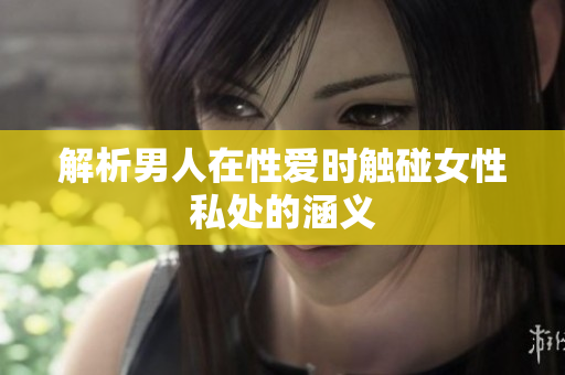解析男人在性爱时触碰女性私处的涵义
