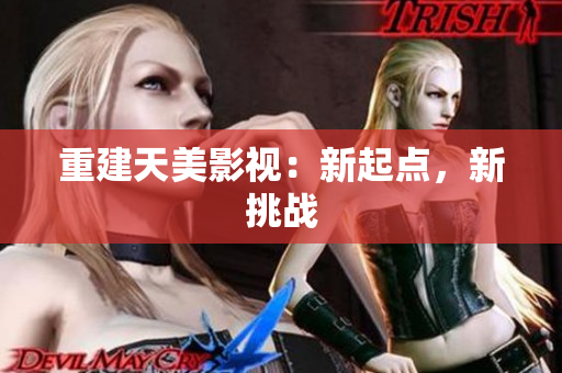 重建天美影视：新起点，新挑战