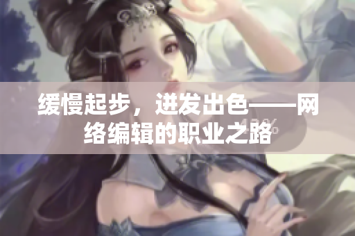 缓慢起步，迸发出色——网络编辑的职业之路