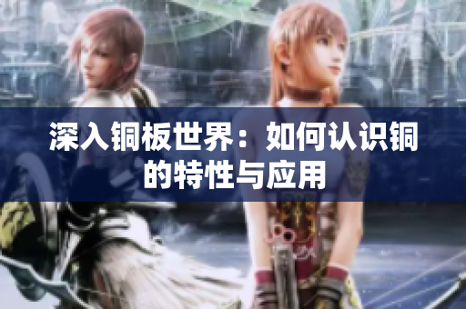 深入铜板世界：如何认识铜的特性与应用