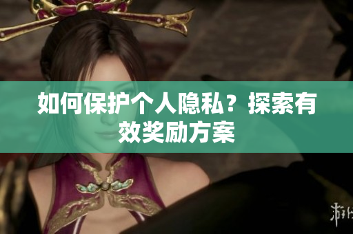 如何保护个人隐私？探索有效奖励方案