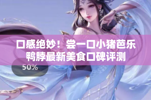 口感绝妙！尝一口小猪芭乐鸭脖最新美食口碑评测