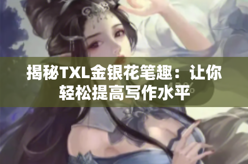 揭秘TXL金银花笔趣：让你轻松提高写作水平