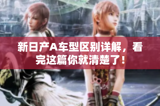 新日产A车型区别详解，看完这篇你就清楚了！