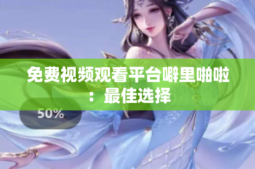 免费视频观看平台噼里啪啦：最佳选择