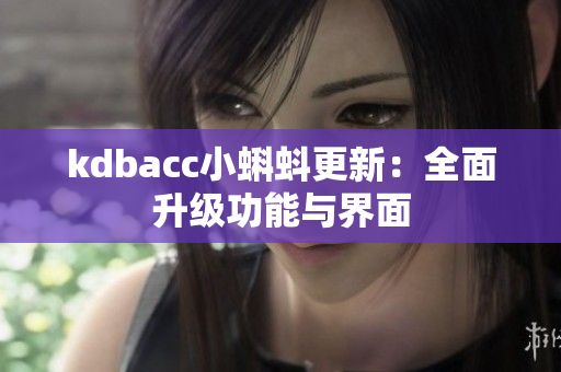 kdbacc小蝌蚪更新：全面升级功能与界面