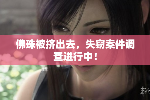 佛珠被挤出去，失窃案件调查进行中！