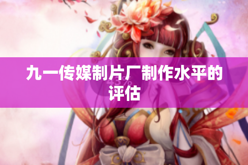 九一传媒制片厂制作水平的评估