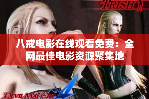 八戒电影在线观看免费：全网最佳电影资源聚集地