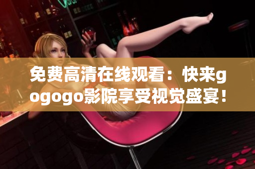 免费高清在线观看：快来gogogo影院享受视觉盛宴！