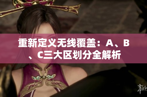 重新定义无线覆盖：A、B、C三大区划分全解析