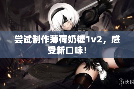 尝试制作薄荷奶糖1v2，感受新口味！