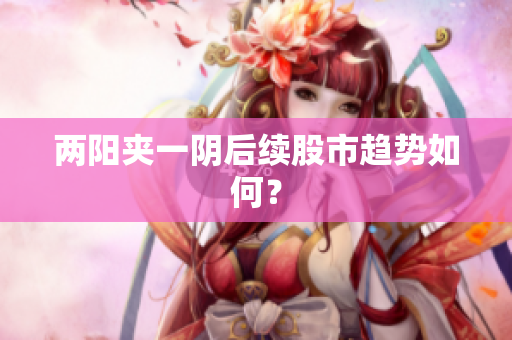 两阳夹一阴后续股市趋势如何？