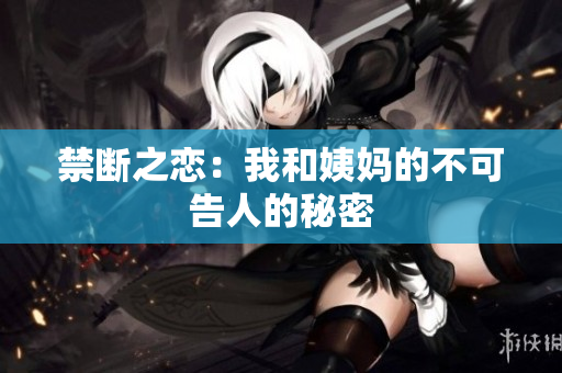 禁断之恋：我和姨妈的不可告人的秘密