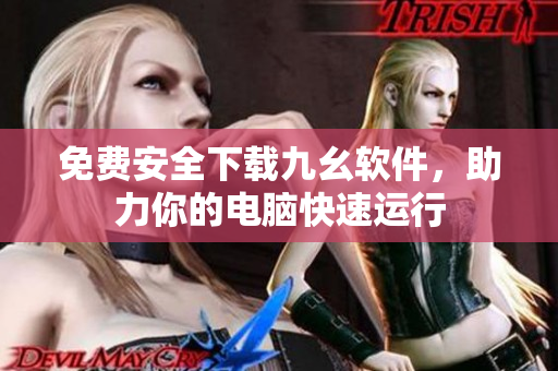 免费安全下载九幺软件，助力你的电脑快速运行