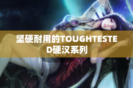 坚硬耐用的TOUGHTESTED硬汉系列