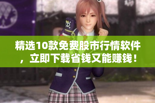 精选10款免费股市行情软件，立即下载省钱又能赚钱！