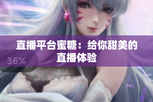直播平台蜜糖：给你甜美的直播体验