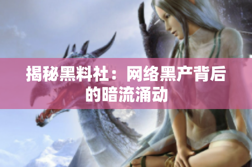 揭秘黑料社：网络黑产背后的暗流涌动