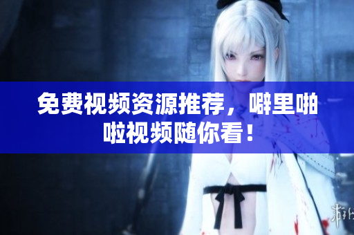 免费视频资源推荐，噼里啪啦视频随你看！