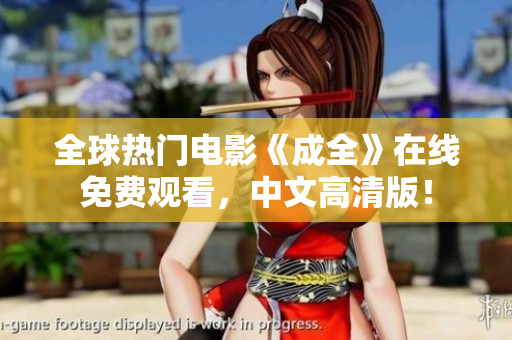 全球热门电影《成全》在线免费观看，中文高清版！