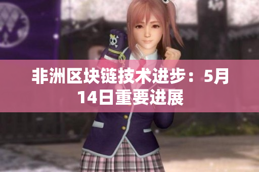 非洲区块链技术进步：5月14日重要进展