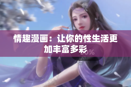 情趣漫画：让你的性生活更加丰富多彩