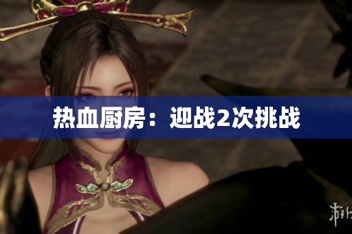 热血厨房：迎战2次挑战