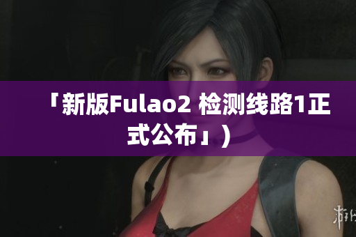 「新版Fulao2 检测线路1正式公布」)